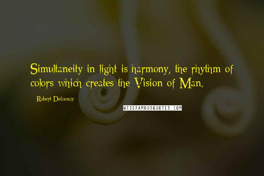 Robert Delaunay Quotes: Simultaneity in light is harmony, the rhythm of colors which creates the Vision of Man.