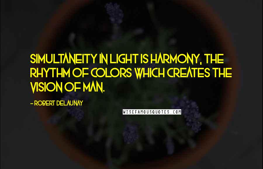 Robert Delaunay Quotes: Simultaneity in light is harmony, the rhythm of colors which creates the Vision of Man.