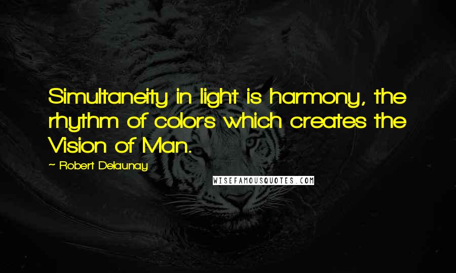 Robert Delaunay Quotes: Simultaneity in light is harmony, the rhythm of colors which creates the Vision of Man.