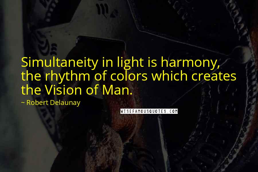 Robert Delaunay Quotes: Simultaneity in light is harmony, the rhythm of colors which creates the Vision of Man.