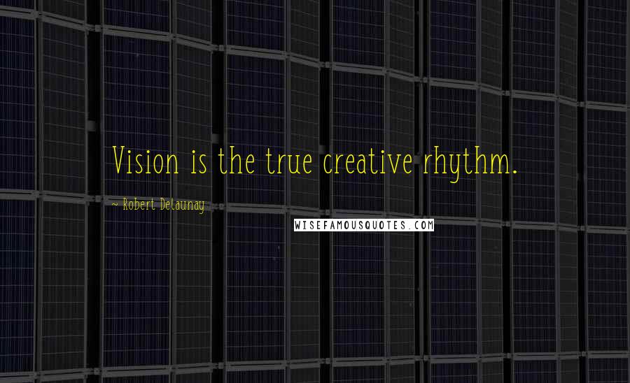 Robert Delaunay Quotes: Vision is the true creative rhythm.
