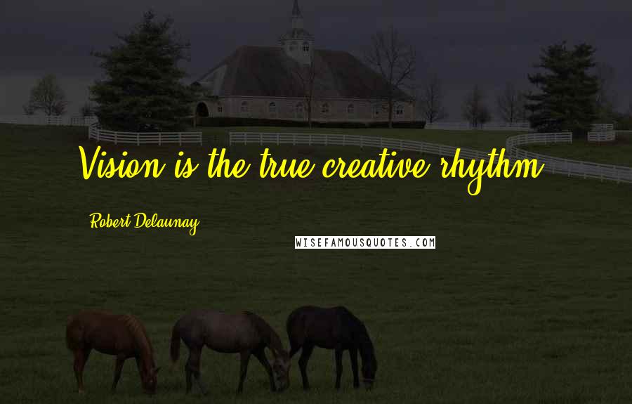 Robert Delaunay Quotes: Vision is the true creative rhythm.
