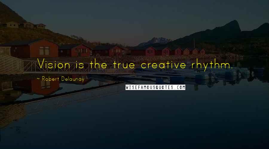 Robert Delaunay Quotes: Vision is the true creative rhythm.