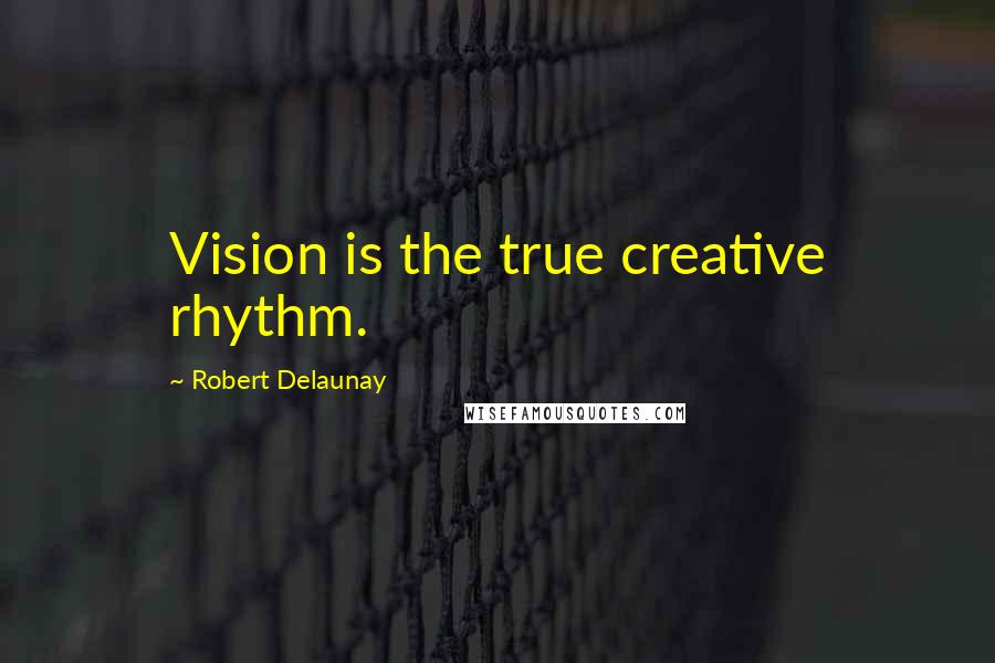 Robert Delaunay Quotes: Vision is the true creative rhythm.