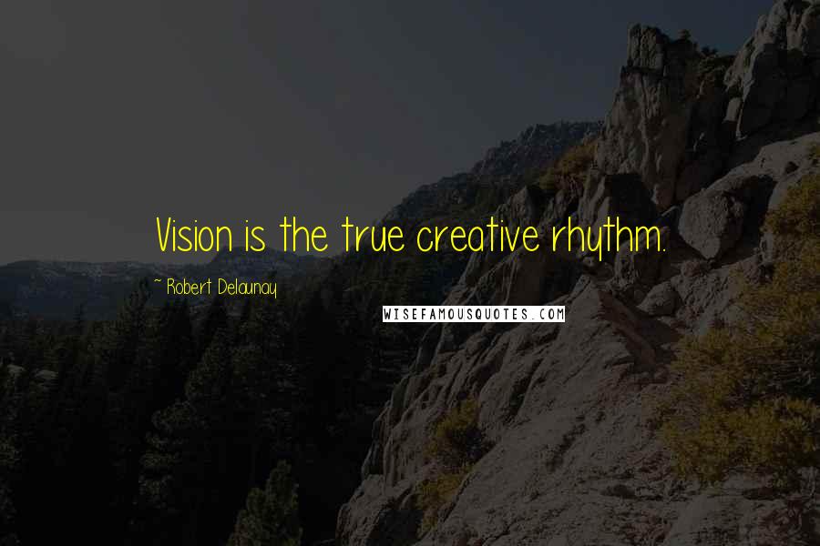 Robert Delaunay Quotes: Vision is the true creative rhythm.