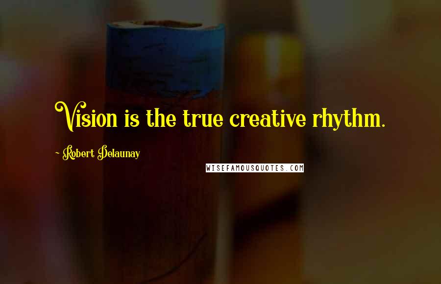 Robert Delaunay Quotes: Vision is the true creative rhythm.
