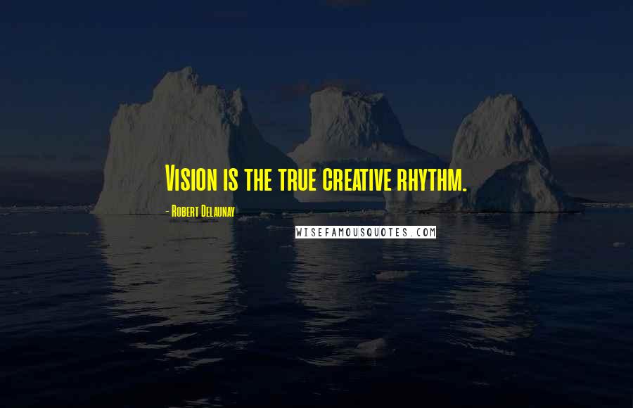 Robert Delaunay Quotes: Vision is the true creative rhythm.
