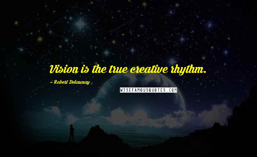 Robert Delaunay Quotes: Vision is the true creative rhythm.