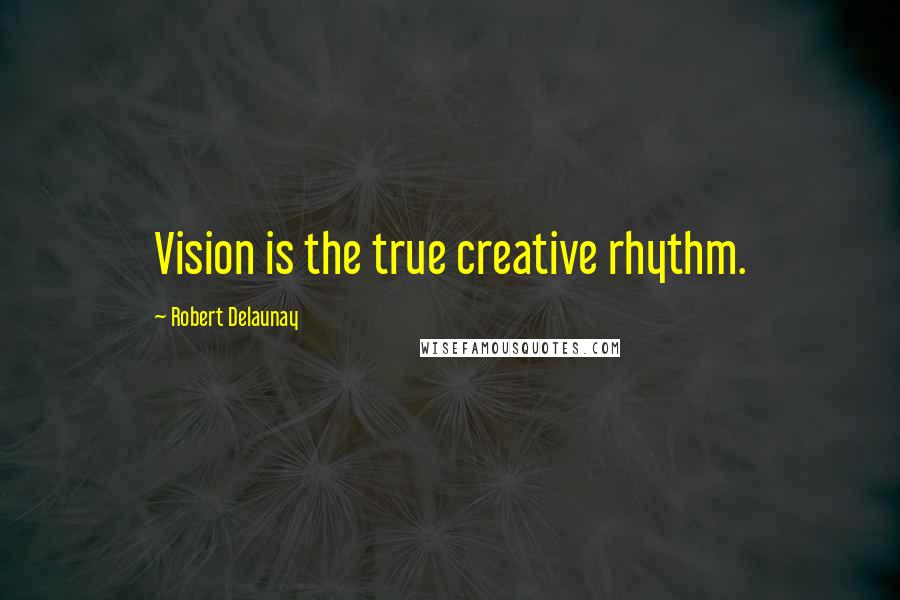 Robert Delaunay Quotes: Vision is the true creative rhythm.