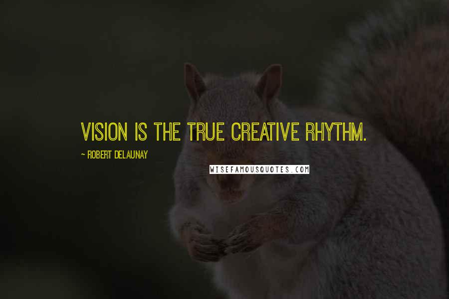Robert Delaunay Quotes: Vision is the true creative rhythm.