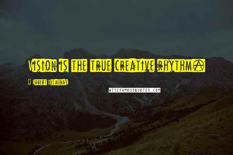 Robert Delaunay Quotes: Vision is the true creative rhythm.