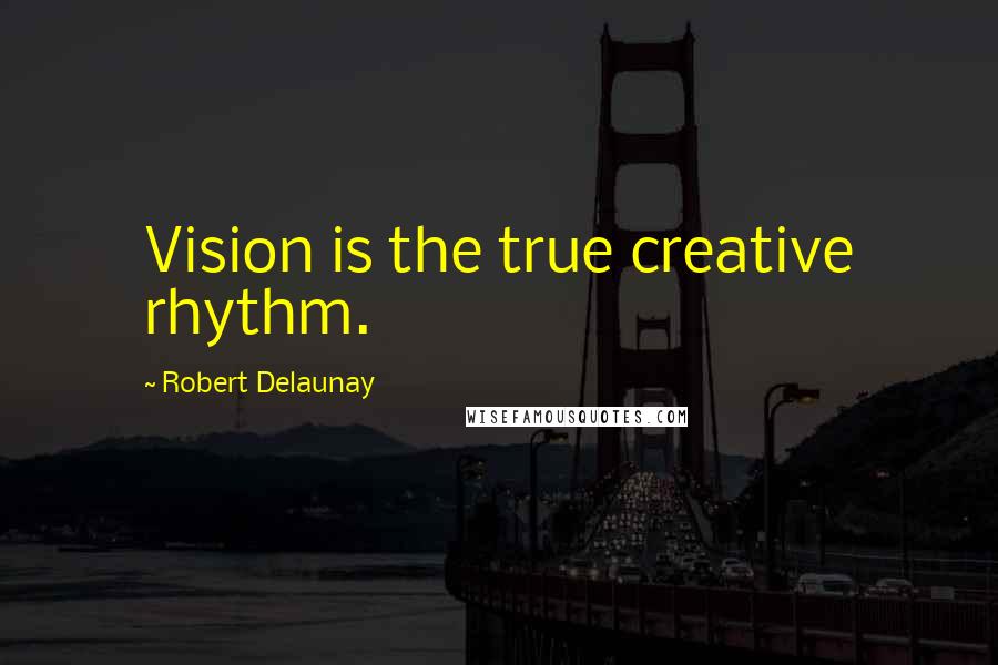 Robert Delaunay Quotes: Vision is the true creative rhythm.