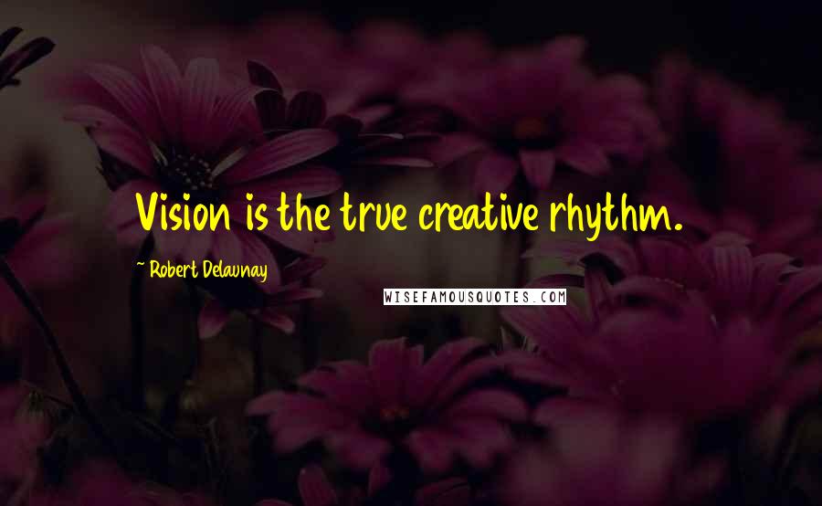 Robert Delaunay Quotes: Vision is the true creative rhythm.