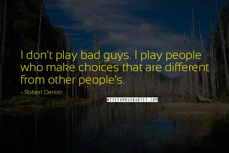 Robert Deniro Quotes: I don't play bad guys. I play people who make choices that are different from other people's.