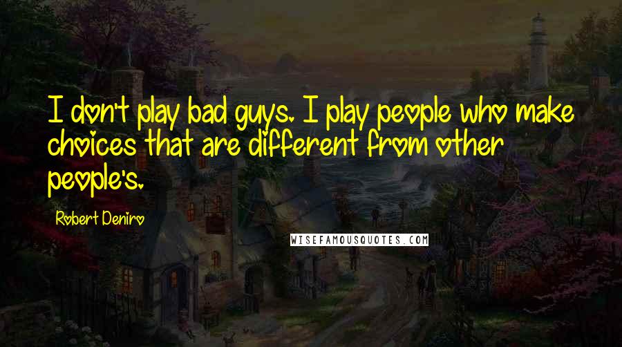 Robert Deniro Quotes: I don't play bad guys. I play people who make choices that are different from other people's.