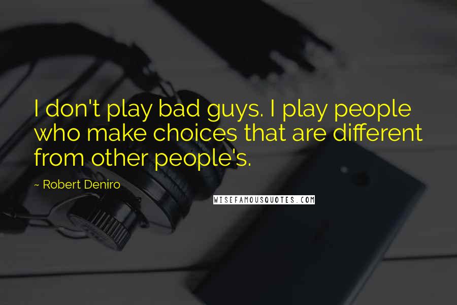 Robert Deniro Quotes: I don't play bad guys. I play people who make choices that are different from other people's.
