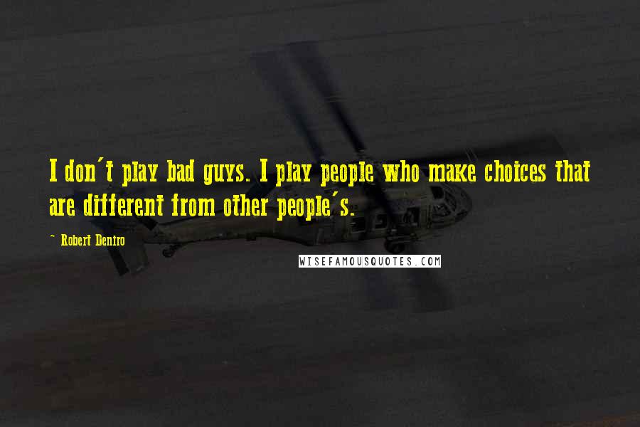Robert Deniro Quotes: I don't play bad guys. I play people who make choices that are different from other people's.