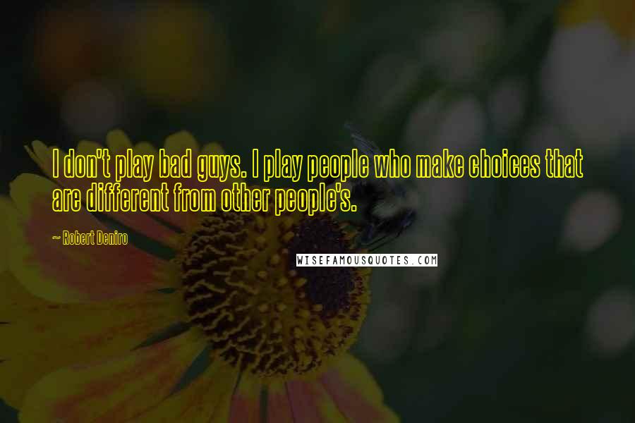 Robert Deniro Quotes: I don't play bad guys. I play people who make choices that are different from other people's.