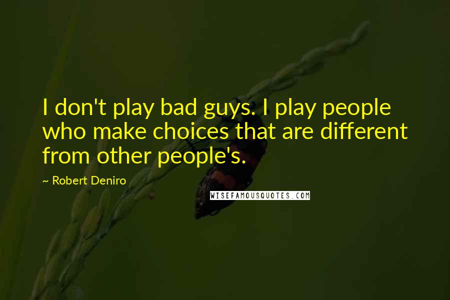 Robert Deniro Quotes: I don't play bad guys. I play people who make choices that are different from other people's.