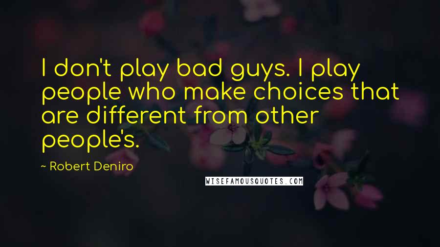Robert Deniro Quotes: I don't play bad guys. I play people who make choices that are different from other people's.
