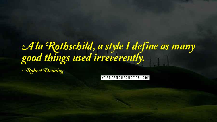 Robert Denning Quotes: A la Rothschild, a style I define as many good things used irreverently.