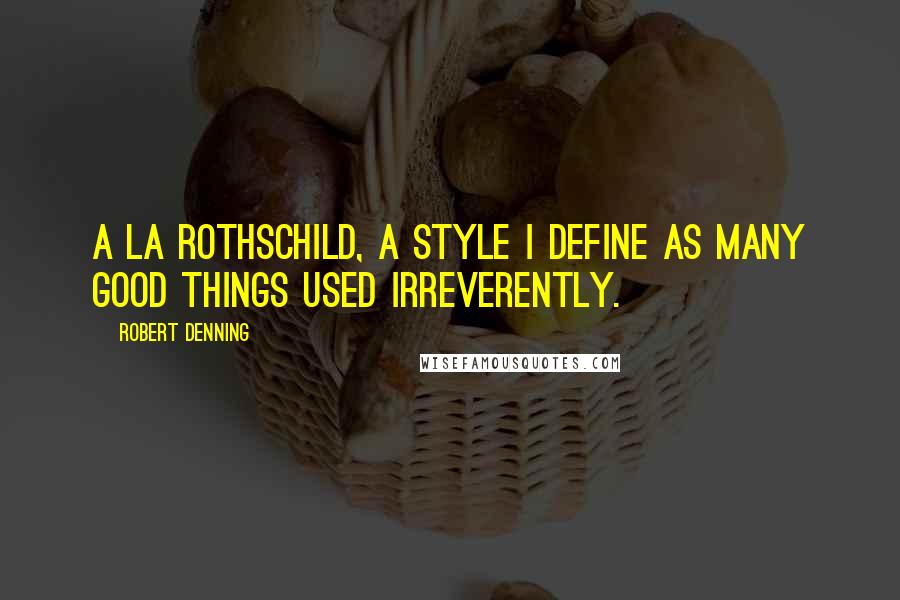 Robert Denning Quotes: A la Rothschild, a style I define as many good things used irreverently.