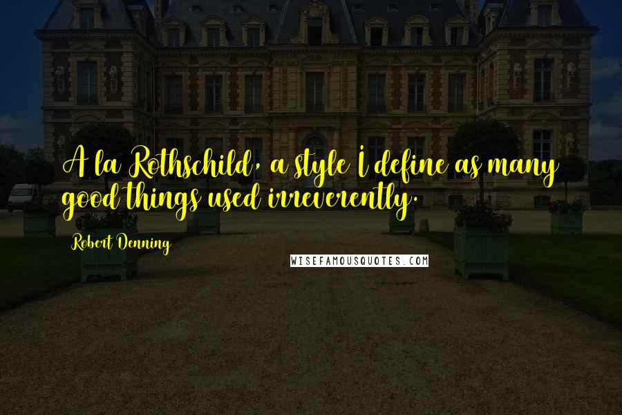 Robert Denning Quotes: A la Rothschild, a style I define as many good things used irreverently.