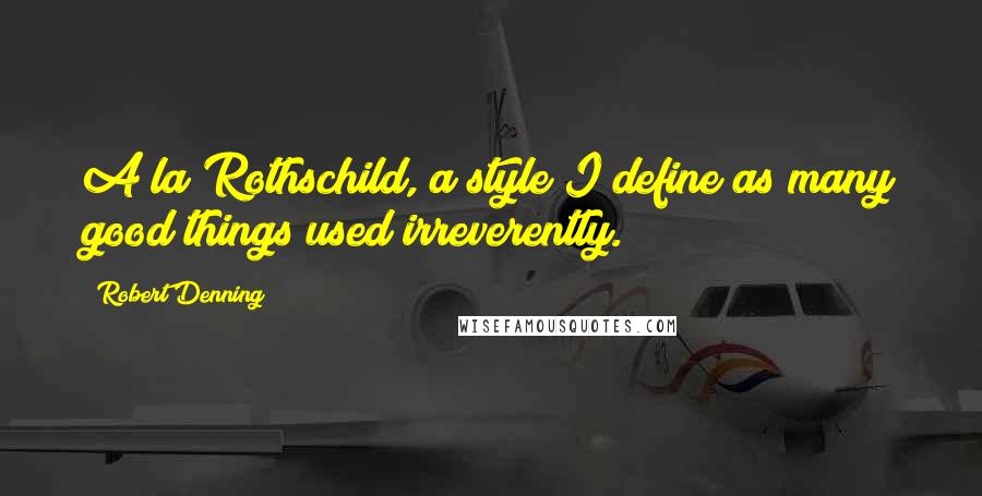 Robert Denning Quotes: A la Rothschild, a style I define as many good things used irreverently.