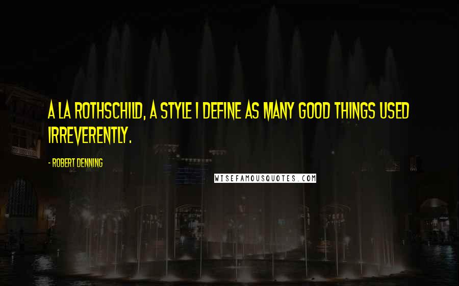 Robert Denning Quotes: A la Rothschild, a style I define as many good things used irreverently.