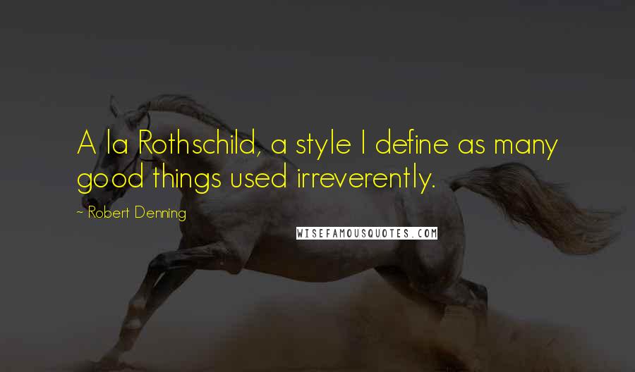 Robert Denning Quotes: A la Rothschild, a style I define as many good things used irreverently.