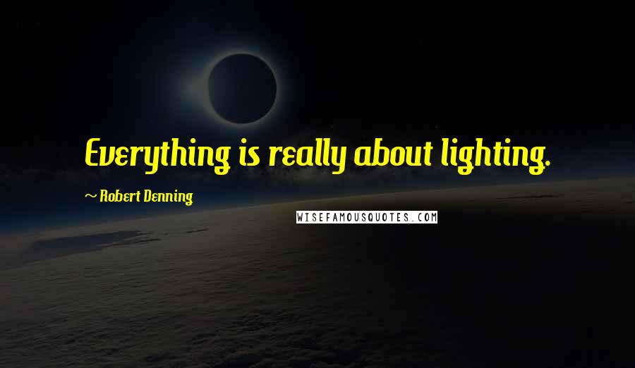 Robert Denning Quotes: Everything is really about lighting.