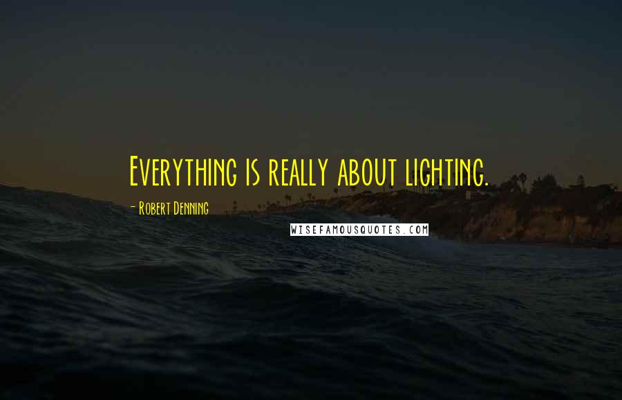 Robert Denning Quotes: Everything is really about lighting.