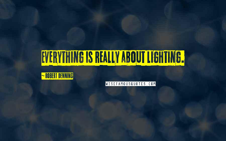 Robert Denning Quotes: Everything is really about lighting.