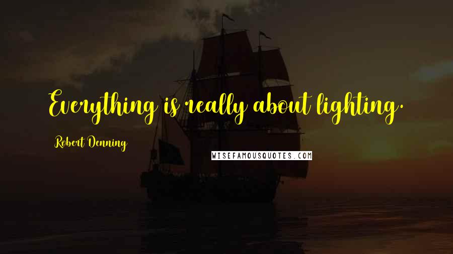 Robert Denning Quotes: Everything is really about lighting.