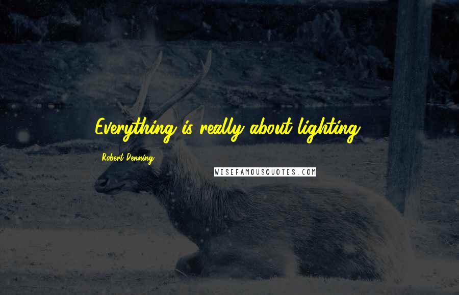 Robert Denning Quotes: Everything is really about lighting.