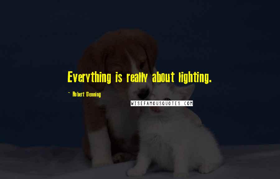 Robert Denning Quotes: Everything is really about lighting.