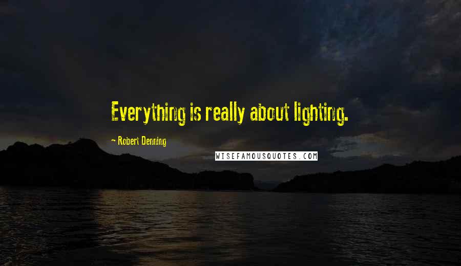 Robert Denning Quotes: Everything is really about lighting.