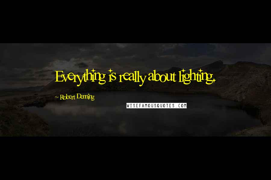 Robert Denning Quotes: Everything is really about lighting.