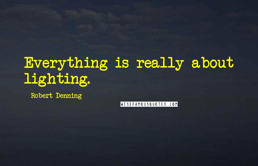 Robert Denning Quotes: Everything is really about lighting.