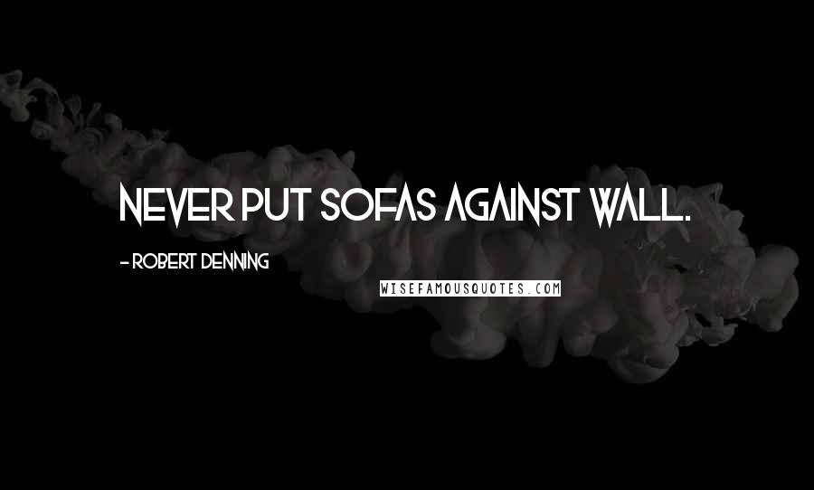 Robert Denning Quotes: Never put sofas against wall.