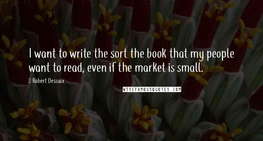 Robert Dessaix Quotes: I want to write the sort the book that my people want to read, even if the market is small.