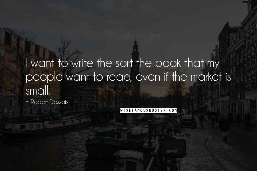 Robert Dessaix Quotes: I want to write the sort the book that my people want to read, even if the market is small.