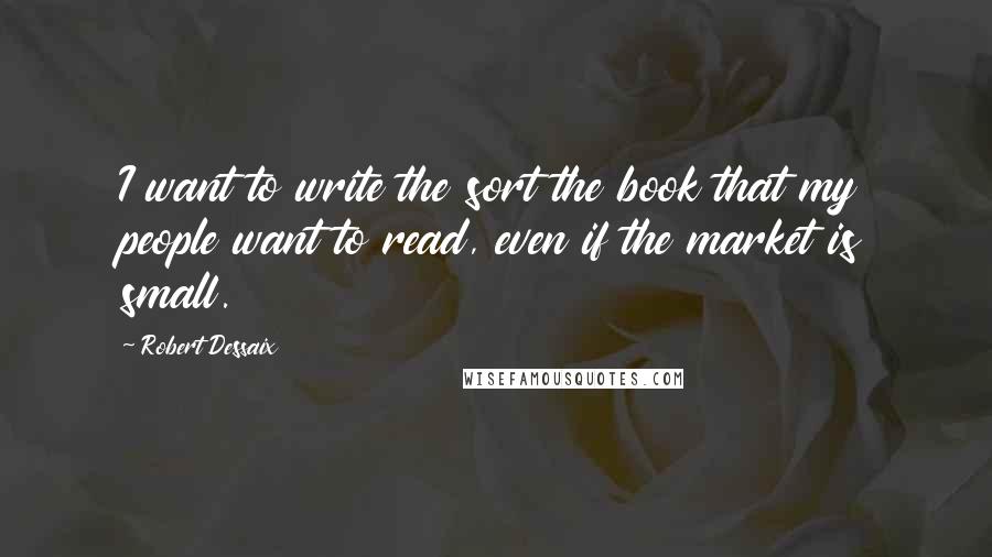 Robert Dessaix Quotes: I want to write the sort the book that my people want to read, even if the market is small.