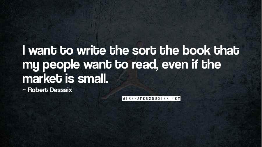 Robert Dessaix Quotes: I want to write the sort the book that my people want to read, even if the market is small.