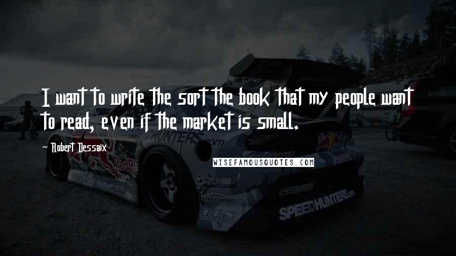 Robert Dessaix Quotes: I want to write the sort the book that my people want to read, even if the market is small.