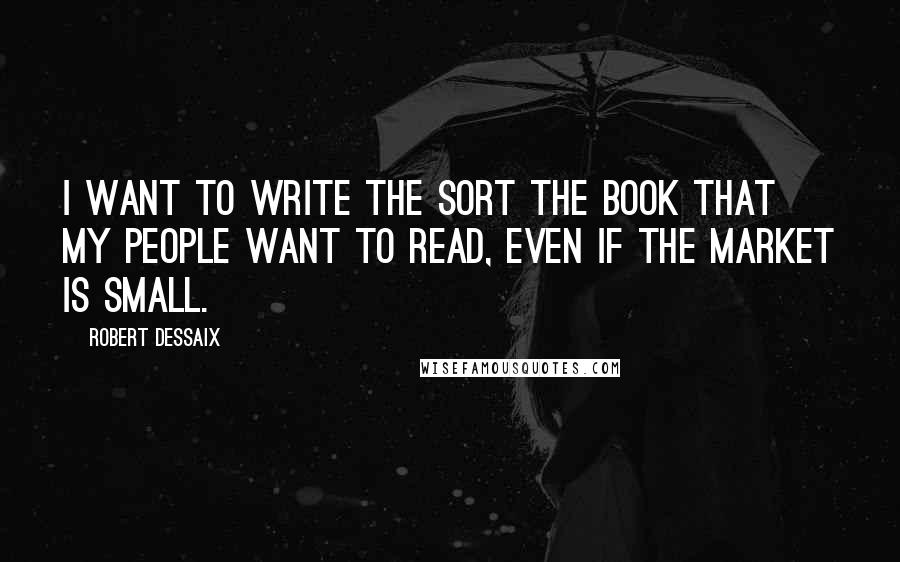 Robert Dessaix Quotes: I want to write the sort the book that my people want to read, even if the market is small.