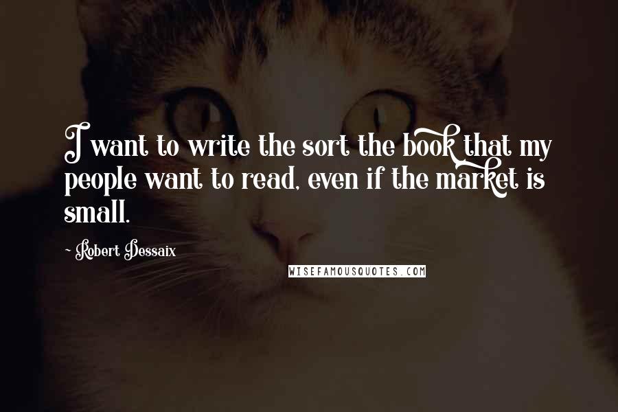 Robert Dessaix Quotes: I want to write the sort the book that my people want to read, even if the market is small.