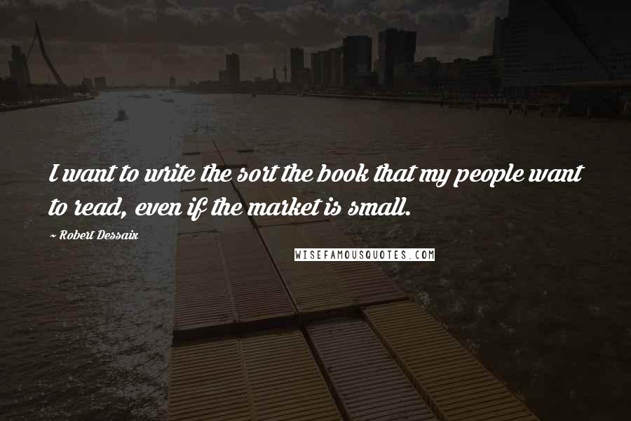 Robert Dessaix Quotes: I want to write the sort the book that my people want to read, even if the market is small.