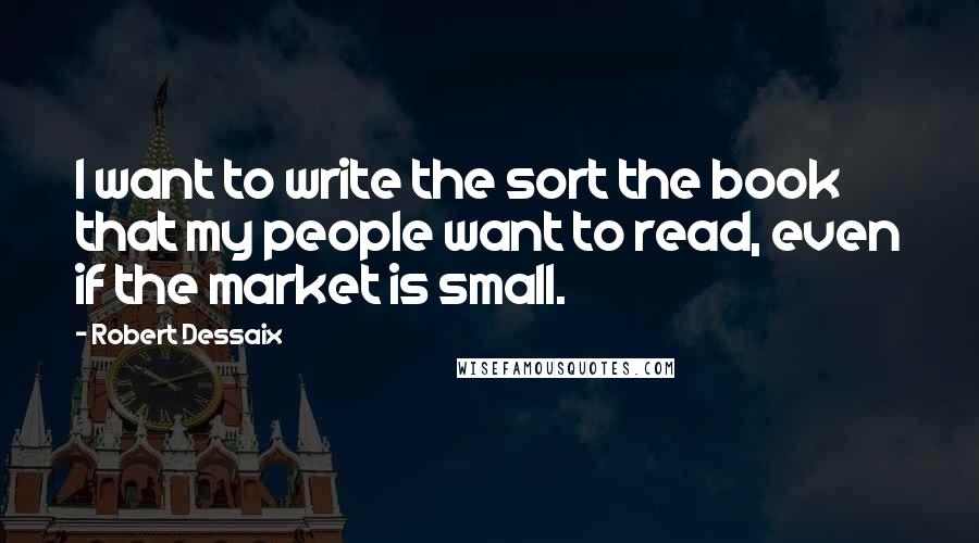 Robert Dessaix Quotes: I want to write the sort the book that my people want to read, even if the market is small.