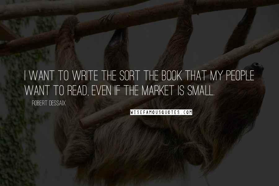 Robert Dessaix Quotes: I want to write the sort the book that my people want to read, even if the market is small.